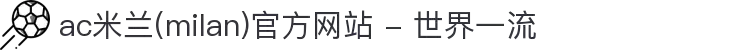 ac米兰(milan)官方网站 - 世界一流